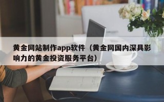 桐乡黄金网站制作app软件（黄金网国内深具影响力的黄金投资服务平台）