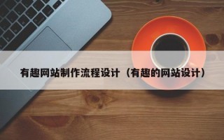 桐乡有趣网站制作流程设计（有趣的网站设计）