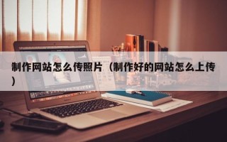 桐乡制作网站怎么传照片（制作好的网站怎么上传）