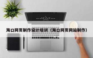 桐乡海口网页制作设计培训（海口网页网站制作）