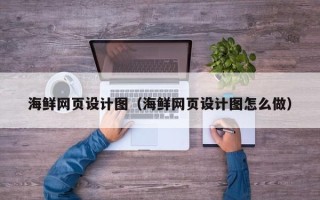 桐乡海鲜网页设计图（海鲜网页设计图怎么做）