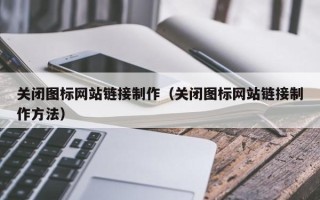 桐乡关闭图标网站链接制作（关闭图标网站链接制作方法）