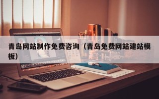 桐乡青岛网站制作免费咨询（青岛免费网站建站模板）